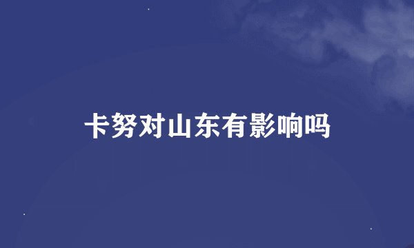 卡努对山东有影响吗