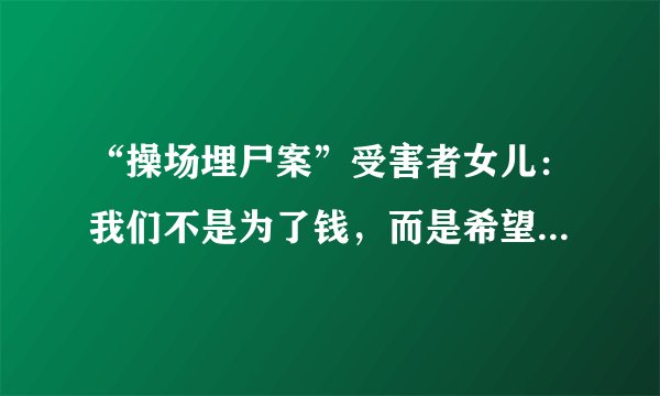 “操场埋尸案”受害者女儿：我们不是为了钱，而是希望片方给个说法