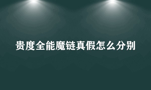 贵度全能魔链真假怎么分别