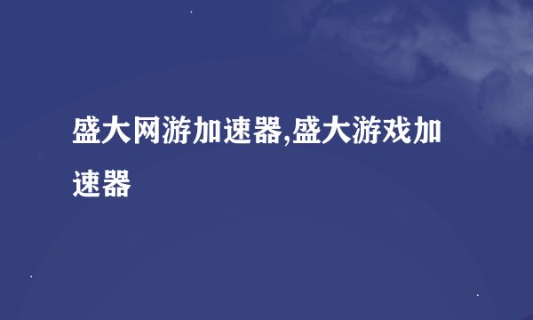 盛大网游加速器,盛大游戏加速器