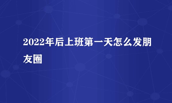 2022年后上班第一天怎么发朋友圈