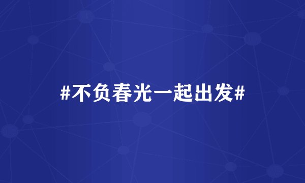#不负春光一起出发#