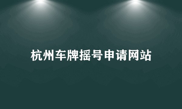 杭州车牌摇号申请网站