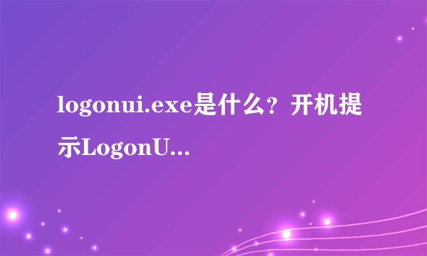 logonui.exe是什么？开机提示LogonUI.exe应用程序错误怎么解决？