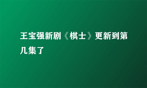 王宝强新剧《棋士》更新到第几集了