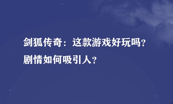 剑狐传奇：这款游戏好玩吗？剧情如何吸引人？