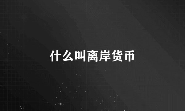 什么叫离岸货币
