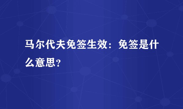 马尔代夫免签生效：免签是什么意思？