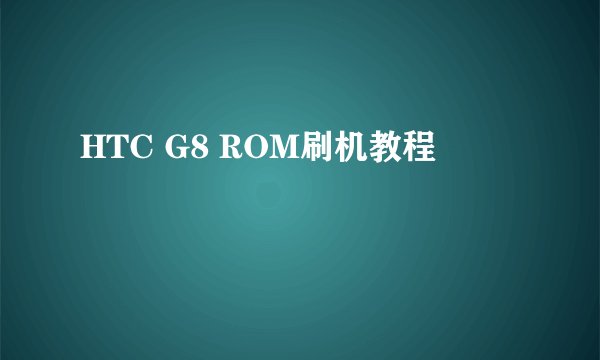 HTC G8 ROM刷机教程