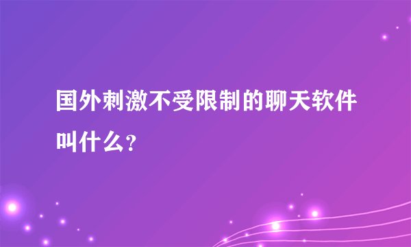 国外刺激不受限制的聊天软件叫什么？