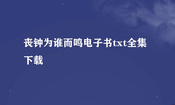 丧钟为谁而鸣电子书txt全集下载