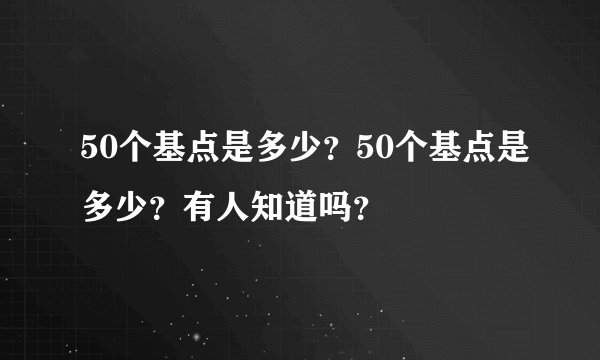 50个基点是多少？50个基点是多少？有人知道吗？