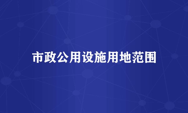 市政公用设施用地范围
