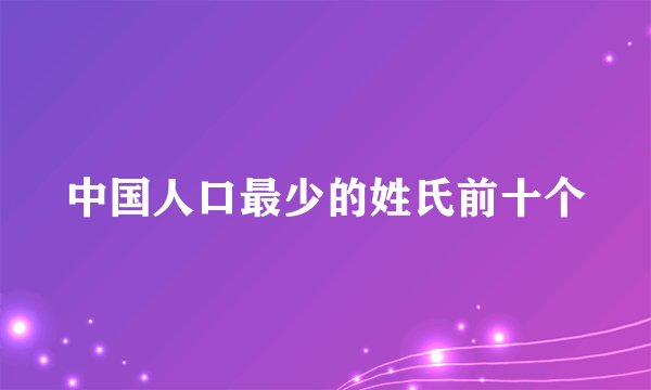 中国人口最少的姓氏前十个