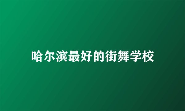 哈尔滨最好的街舞学校