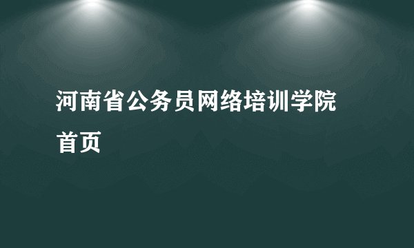 河南省公务员网络培训学院 首页