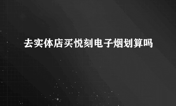 去实体店买悦刻电子烟划算吗