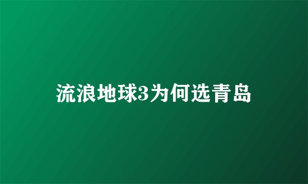 流浪地球3为何选青岛