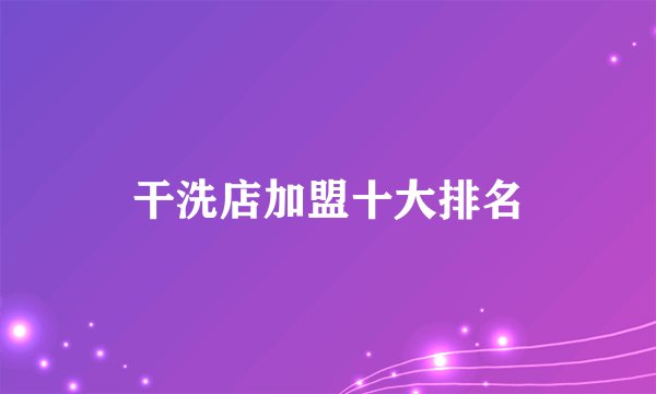 干洗店加盟十大排名