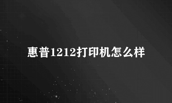 惠普1212打印机怎么样