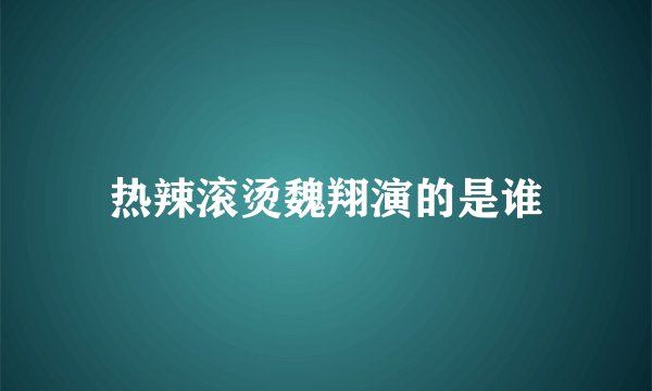 热辣滚烫魏翔演的是谁