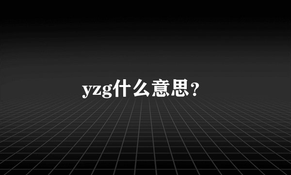 yzg什么意思？