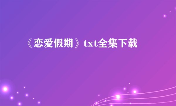 《恋爱假期》txt全集下载