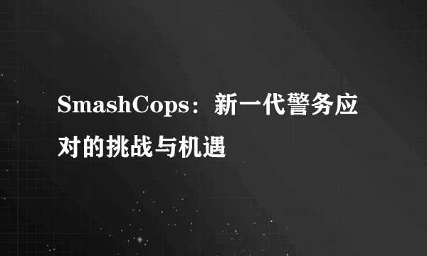 SmashCops：新一代警务应对的挑战与机遇
