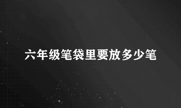 六年级笔袋里要放多少笔