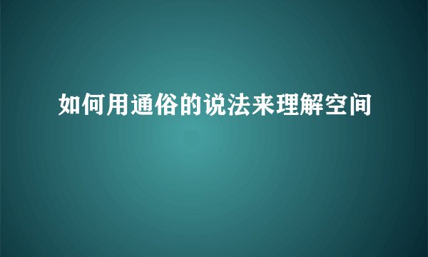 如何用通俗的说法来理解空间