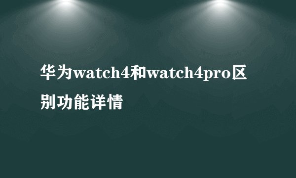 华为watch4和watch4pro区别功能详情