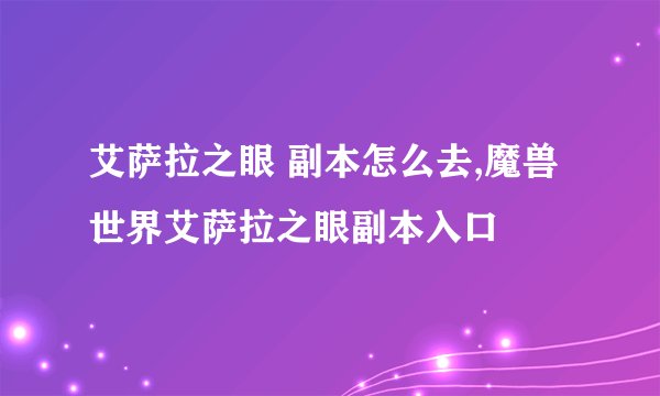 艾萨拉之眼 副本怎么去,魔兽世界艾萨拉之眼副本入口