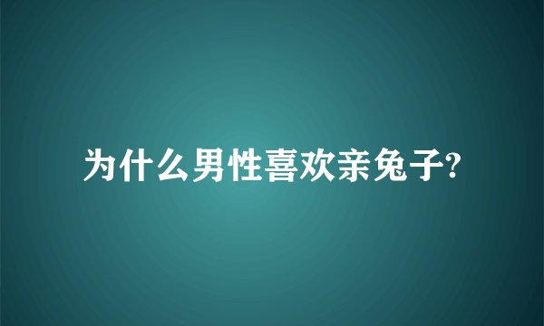 为什么男性喜欢亲兔子?