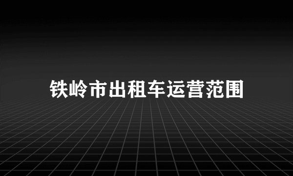 铁岭市出租车运营范围