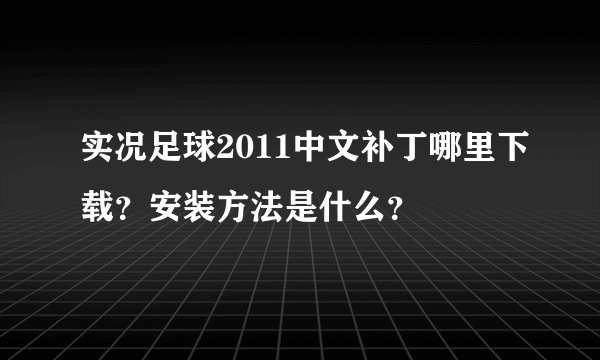 实况足球2011中文补丁哪里下载？安装方法是什么？
