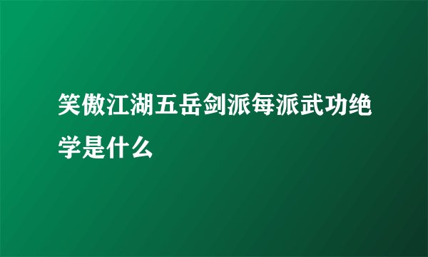 笑傲江湖五岳剑派每派武功绝学是什么