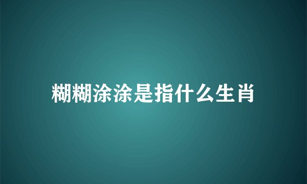 糊糊涂涂是指什么生肖