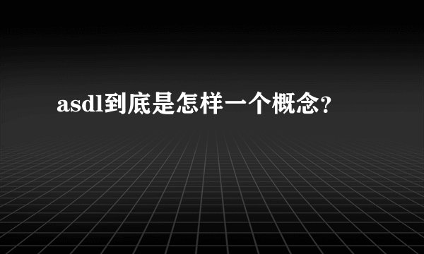 asdl到底是怎样一个概念？