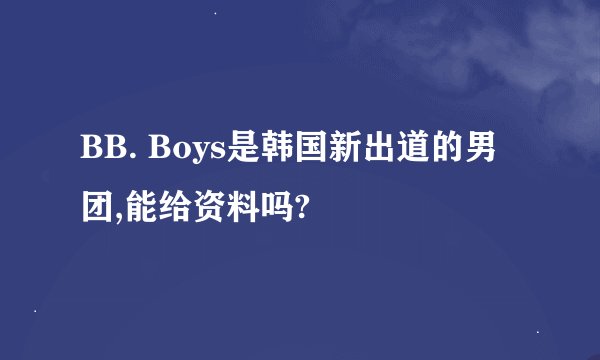 BB. Boys是韩国新出道的男团,能给资料吗?