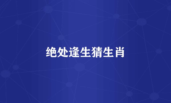 绝处逢生猜生肖