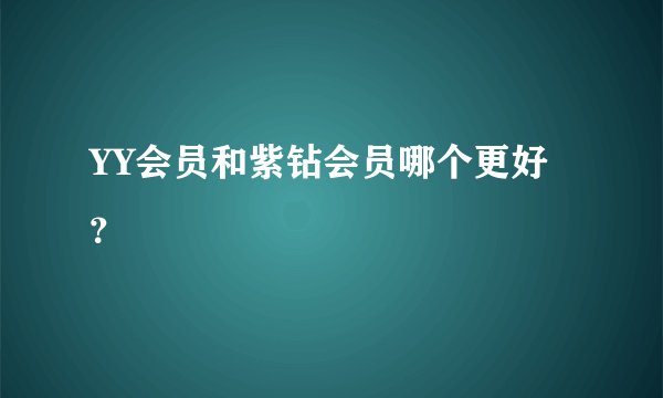 YY会员和紫钻会员哪个更好？