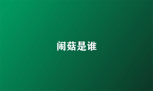 闹菇是谁