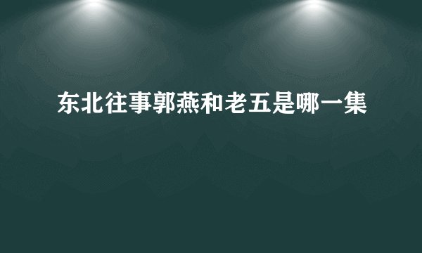 东北往事郭燕和老五是哪一集