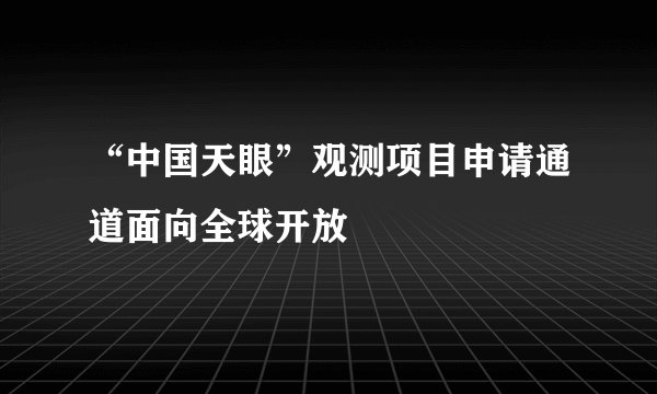 “中国天眼”观测项目申请通道面向全球开放