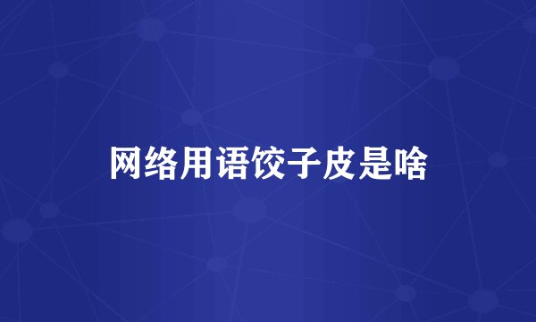 网络用语饺子皮是啥