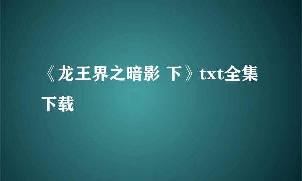 《龙王界之暗影 下》txt全集下载