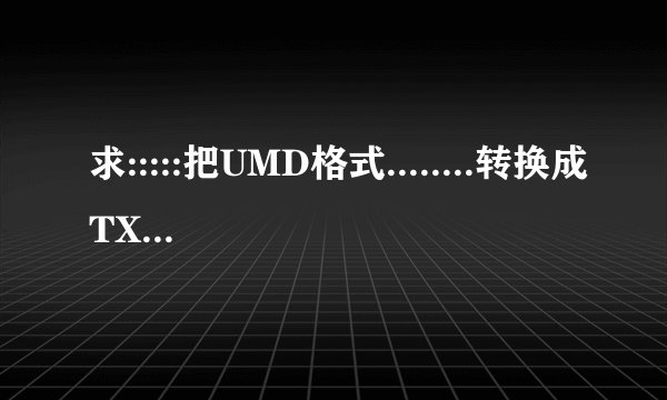 求:::::把UMD格式........转换成TXT格式..............的免费软件!!