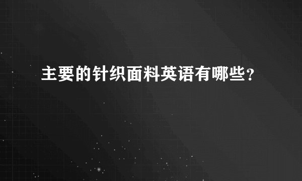 主要的针织面料英语有哪些？