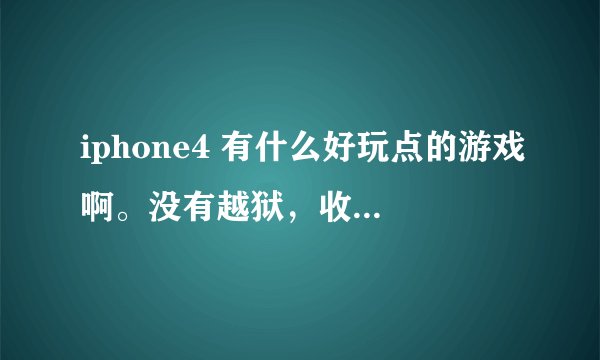 iphone4 有什么好玩点的游戏啊。没有越狱，收费和免费的都可以！