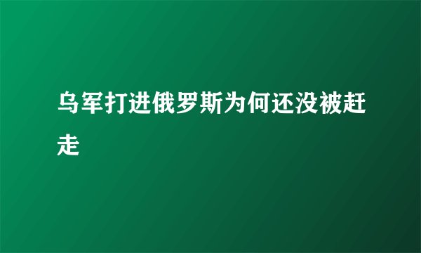 乌军打进俄罗斯为何还没被赶走